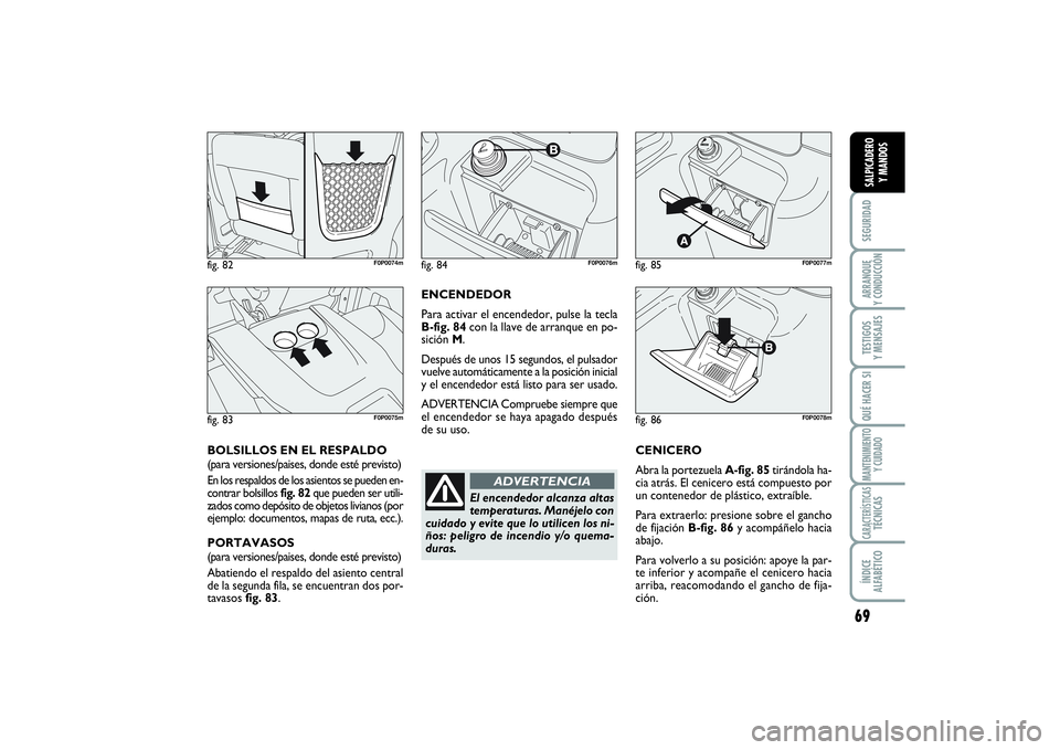 FIAT SCUDO 2014  Manual de Empleo y Cuidado (in Spanish) 69
SEGURIDADARRANQUE 
Y CONDUCCIÓNTESTIGOS 
Y MENSAJESQUÉ HACER SIMANTENIMIENTO
Y CUIDADOCARACTERÍSTICASTÉCNICASÍNDICE 
ALFABÉTICOSALPICADERO 
Y MANDOS
ENCENDEDOR
Para activar el encendedor, pul