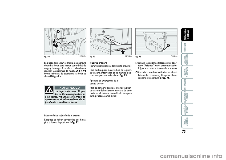 FIAT SCUDO 2014  Manual de Empleo y Cuidado (in Spanish) 73
SEGURIDADARRANQUE 
Y CONDUCCIÓNTESTIGOS 
Y MENSAJESQUÉ HACER SIMANTENIMIENTO
Y CUIDADOCARACTERÍSTICASTÉCNICASÍNDICE 
ALFABÉTICOSALPICADERO 
Y MANDOS
Se puede aumentar el ángulo de apertura
d
