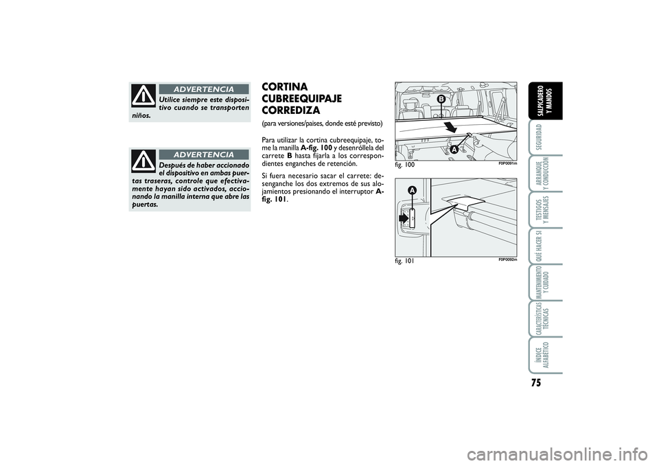 FIAT SCUDO 2014  Manual de Empleo y Cuidado (in Spanish) 75
SEGURIDADARRANQUE 
Y CONDUCCIÓNTESTIGOS 
Y MENSAJESQUÉ HACER SIMANTENIMIENTO
Y CUIDADOCARACTERÍSTICASTÉCNICASÍNDICE 
ALFABÉTICOSALPICADERO 
Y MANDOS
fig. 100
F0P0091m
fig. 101
F0P0092m
CORTIN