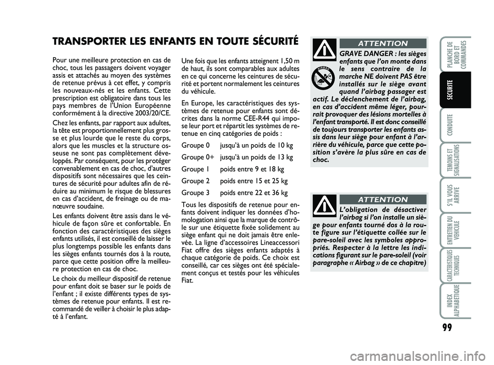 FIAT SCUDO 2013  Notice dentretien (in French) 99
CONDUITE
TEMOINS ET
SIGNALISATIONS
S’IL VOUS
ARRIVE
ENTRETIEN DU
VEHICULE
CARACTERISTIQUES
TECHNIQUES
INDEX
ALPHABETIQUE
PLANCHE DE
BORD ET
COMMANDES
SECURITE
Pour une meilleure protection en cas