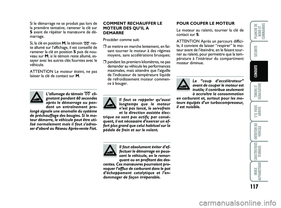 FIAT SCUDO 2013  Notice dentretien (in French) 117
TEMOINS ET
SIGNALISATIONS
S’IL VOUS
ARRIVE
ENTRETIEN DU
VEHICULE
CARACTERISTIQUES
TECHNIQUES
INDEX
ALPHABETIQUE
PLANCHE DE
BORD ET
COMMANDES
SECURITE
CONDUITE
Si le démarrage ne se produit pas 