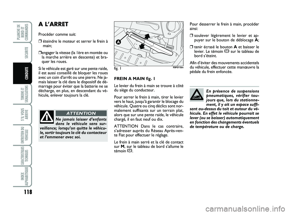 FIAT SCUDO 2013  Notice dentretien (in French) 118
TEMOINS ET
SIGNALISATIONS
S’IL VOUS
ARRIVE
ENTRETIEN DU
VEHICULE
CARACTERISTIQUES
TECHNIQUES
INDEX
ALPHABETIQUE
PLANCHE DE
BORD ET
COMMANDES
SECURITE
CONDUITEFREIN A MAIN fig. 1
Le levier du fre