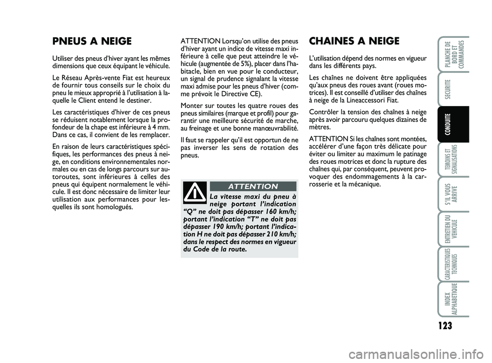 FIAT SCUDO 2013  Notice dentretien (in French) 123
TEMOINS ET
SIGNALISATIONS
S’IL VOUS
ARRIVE
ENTRETIEN DU
VEHICULE
CARACTERISTIQUES
TECHNIQUES
INDEX
ALPHABETIQUE
PLANCHE DE
BORD ET
COMMANDES
SECURITE
CONDUITE
ATTENTION Lorsqu’on utilise des p