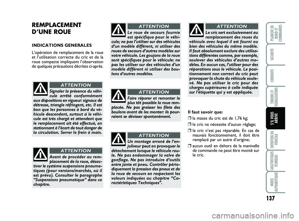 FIAT SCUDO 2013  Notice dentretien (in French) 137
TEMOINS ET
SIGNALISATIONS
ENTRETIEN DU
VEHICULE
CARACTERISTIQUES
TECHNIQUES
INDEX
ALPHABETIQUE
PLANCHE DE
BORD ET
COMMANDES 
SECURITE
CONDUITE
S’IL VOUS
ARRIVE
REMPLACEMENT 
D’UNE ROUE 
INDICA