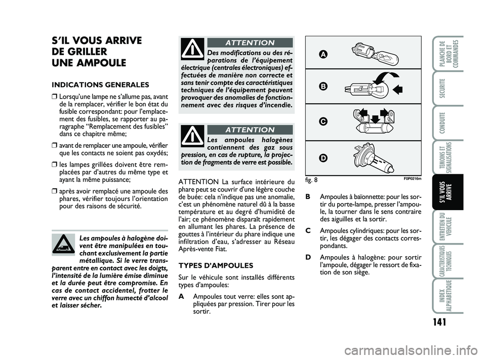 FIAT SCUDO 2013  Notice dentretien (in French) 141
TEMOINS ET
SIGNALISATIONS
ENTRETIEN DU
VEHICULE
CARACTERISTIQUES
TECHNIQUES
INDEX
ALPHABETIQUE
PLANCHE DE
BORD ET
COMMANDES 
SECURITE
CONDUITE
S’IL VOUS
ARRIVE
S’IL VOUS ARRIVE 
DE GRILLER 
UN