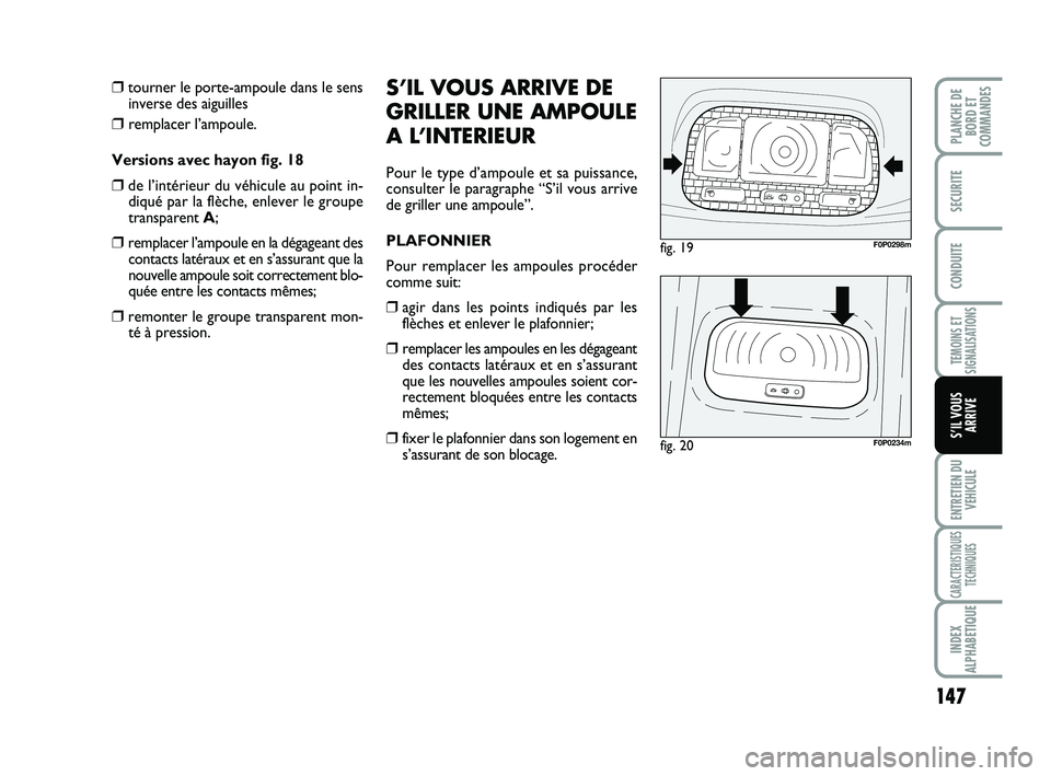 FIAT SCUDO 2013  Notice dentretien (in French) 147
TEMOINS ET
SIGNALISATIONS
ENTRETIEN DU
VEHICULE
CARACTERISTIQUES
TECHNIQUES
INDEX
ALPHABETIQUE
PLANCHE DE
BORD ET
COMMANDES 
SECURITE
CONDUITE
S’IL VOUS
ARRIVE
❒tourner le porte-ampoule dans l