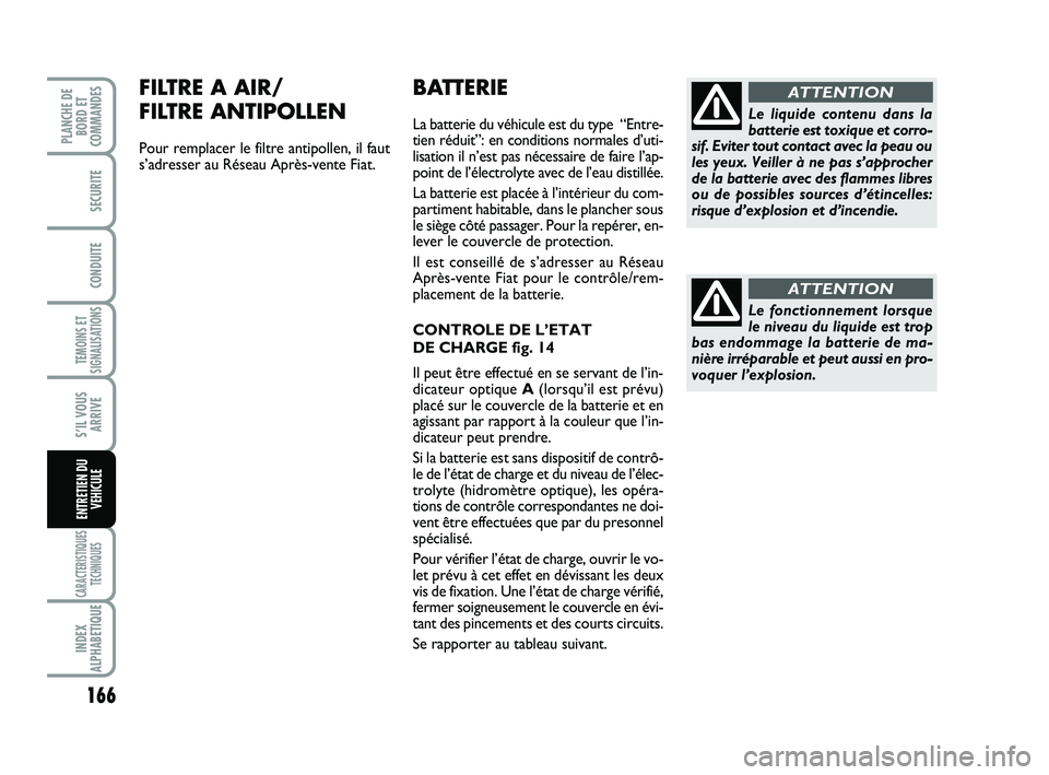 FIAT SCUDO 2013  Notice dentretien (in French) 166
TEMOINS ET
SIGNALISATIONS
CARACTERISTIQUES
TECHNIQUES
INDEX
ALPHABETIQUE
PLANCHE DE
BORD ET
COMMANDES
SECURITE
CONDUITE
S’IL VOUS
ARRIVE
ENTRETIEN DU
VEHICULE
BATTERIE
La batterie du véhicule e