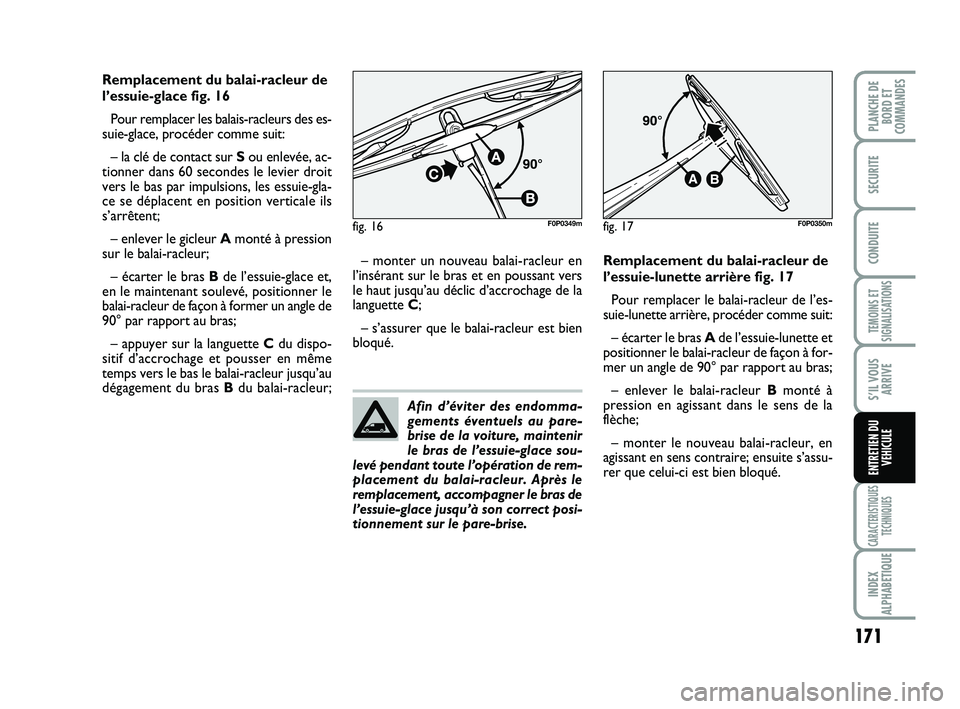 FIAT SCUDO 2013  Notice dentretien (in French) 171
TEMOINS ET
SIGNALISATIONS
CARACTERISTIQUES
TECHNIQUES
INDEX
ALPHABETIQUE
PLANCHE DE
BORD ET
COMMANDES
SECURITE
CONDUITE
S’IL VOUS
ARRIVE
ENTRETIEN DU
VEHICULE
Remplacement du balai-racleur de
l
