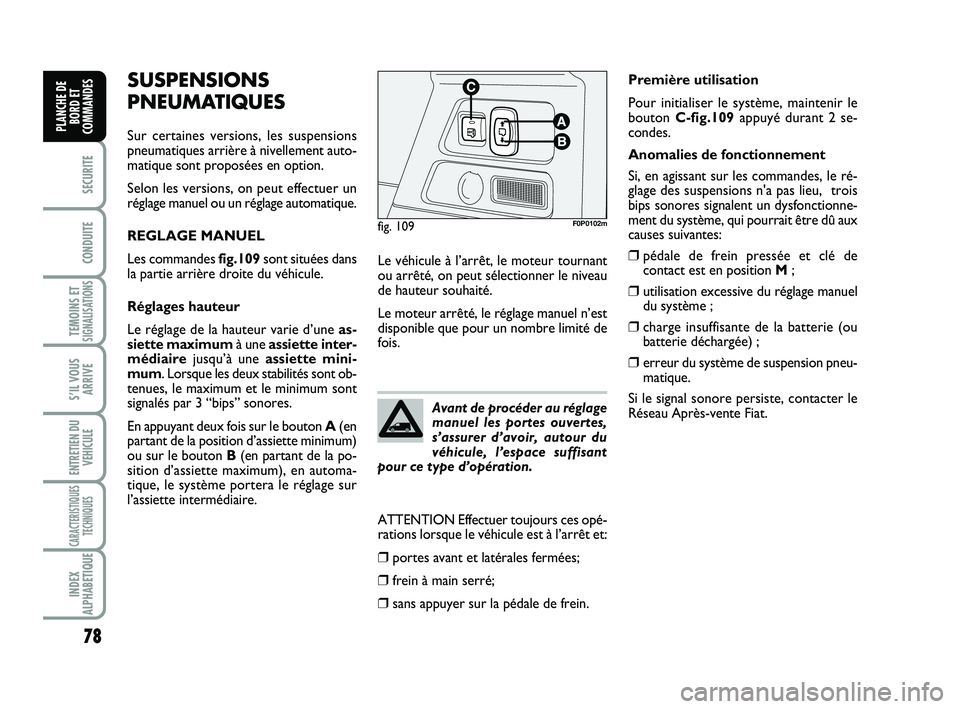 FIAT SCUDO 2013  Notice dentretien (in French) 78
SECURITE
CONDUITE
TEMOINS ETSIGNALISATIONS
S’IL VOUS
ARRIVE
ENTRETIEN DU
VEHICULE
CARACTERISTIQUES
TECHNIQUES
INDEX
ALPHABETIQUE
PLANCHE DE
BORD ET
COMMANDES
SUSPENSIONS
PNEUMATIQUES
Sur certaine