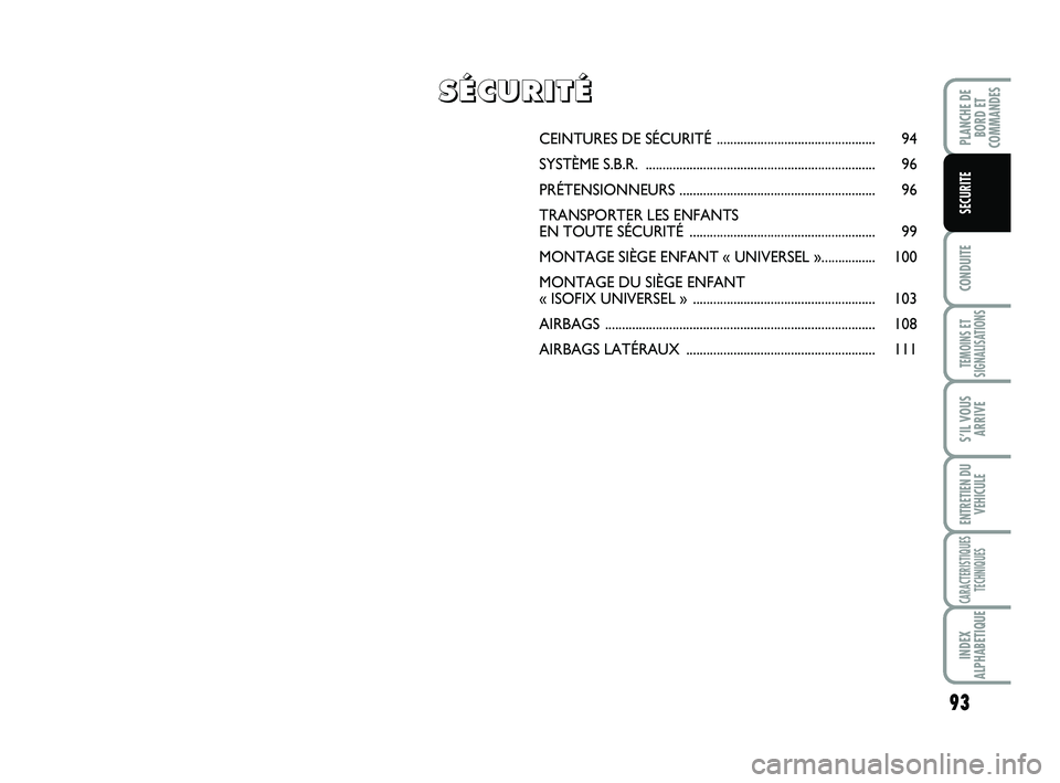 FIAT SCUDO 2013  Notice dentretien (in French) 93
CONDUITE
TEMOINS ET
SIGNALISATIONS
S’IL VOUS
ARRIVE
ENTRETIEN DU
VEHICULE
CARACTERISTIQUES
TECHNIQUES
INDEX
ALPHABETIQUE
PLANCHE DE
BORD ET
COMMANDES
SECURITE
CEINTURES DE SÉCURITÉ ............