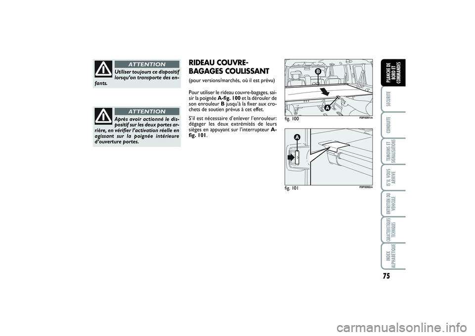 FIAT SCUDO 2015  Notice dentretien (in French) 75
SECURITECONDUITETEMOINS ETSIGNALISATIONSIS’IL VOUS
ARRIVEENTRETIEN DU
VEHICULECARACTERISTIQUES
TECHNIQUESINDEX
ALPHABETIQUEPLANCHE DE
BORD ET
COMMANDES
Utiliser toujours ce dispositif
lorsqu’on