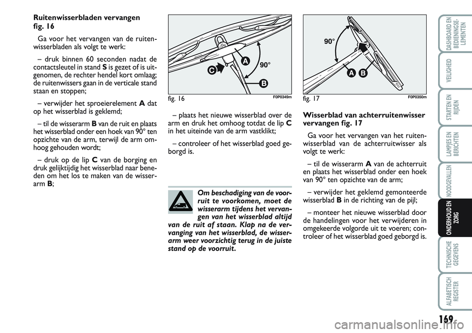 FIAT SCUDO 2012  Instructieboek (in Dutch) 169
LAMPJES EN
BERICHTEN
TECHNISCHE
GEGEVENS
ALFABETISCH
REGISTER
DASHBOARD EN
BEDIENINGSE-
LEMENTEN
VEILIGHEID
STARTEN EN
RIJDEN
NOODGEVALLEN
ONDERHOUD EN
ZORG
Om beschadiging van de voor-
ruit te vo