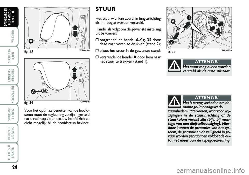 FIAT SCUDO 2013 Instructieboek (in Dutch) 24
VEILIGHEID
STARTEN EN
RIJDEN
LAMPJES EN
BERICHTEN
NOODGEVALLEN
ONDERHOUD
EN ZORG
TECHNISCHE
GEGEVENS
ALFABETISCH
REGISTER
DASHBOARD EN
BEDIENINGSE FIAT SCUDO 2013 Instructieboek (in Dutch) 24
VEILIGHEID
STARTEN EN
RIJDEN
LAMPJES EN
BERICHTEN
NOODGEVALLEN
ONDERHOUD
EN ZORG
TECHNISCHE
GEGEVENS
ALFABETISCH
REGISTER
DASHBOARD EN
BEDIENINGSE