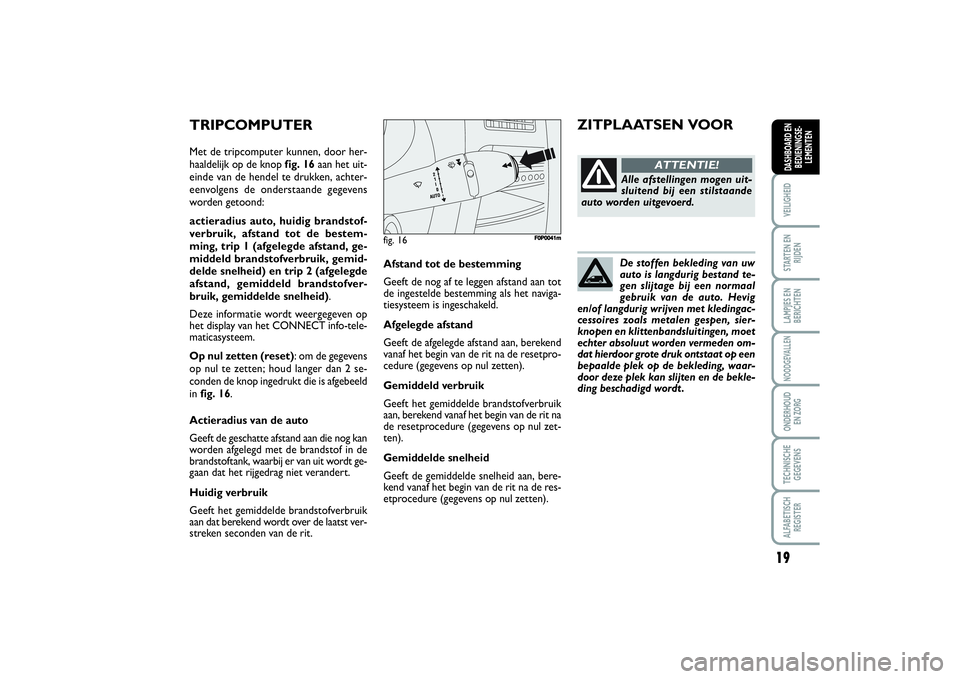 FIAT SCUDO 2015  Instructieboek (in Dutch) 19
VEILIGHEIDSTARTEN EN
RIJDENLAMPJES EN
BERICHTENNOODGEVALLENONDERHOUD 
EN ZORGTECHNISCHE
GEGEVENSALFABETISCH
REGISTERDASHBOARD EN
BEDIENINGSE-
LEMENTEN
De stoffen bekleding van uw
auto is langdurig 