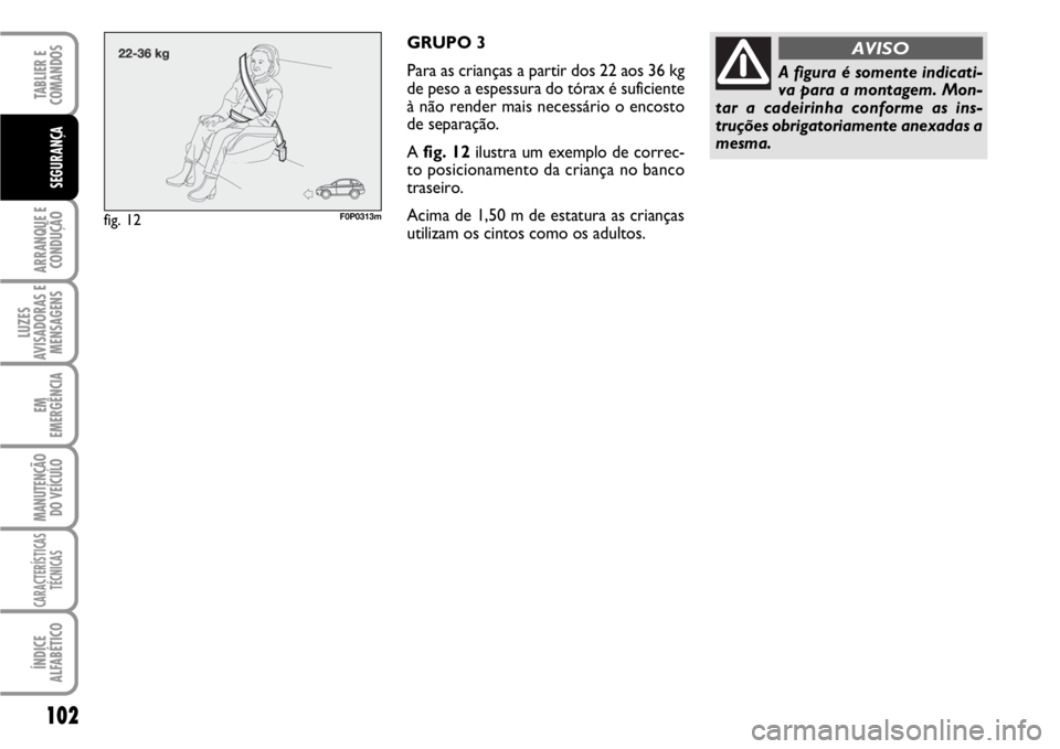 FIAT SCUDO 2010  Manual de Uso e Manutenção (in Portuguese) 102
ARRANQUE E
CONDUÇÃO
LUZES
AVISADORAS E
MENSAGENS
EM
EMERGÊNCIA
MANUTENÇÃO
DO VEÍCULO
CARACTERÍSTICAS
TÉCNICAS
ÍNDICE
ALFABÉTICO
TABLIER E  
COMANDOS
SEGURANÇA
GRUPO 3
Para as crianças 