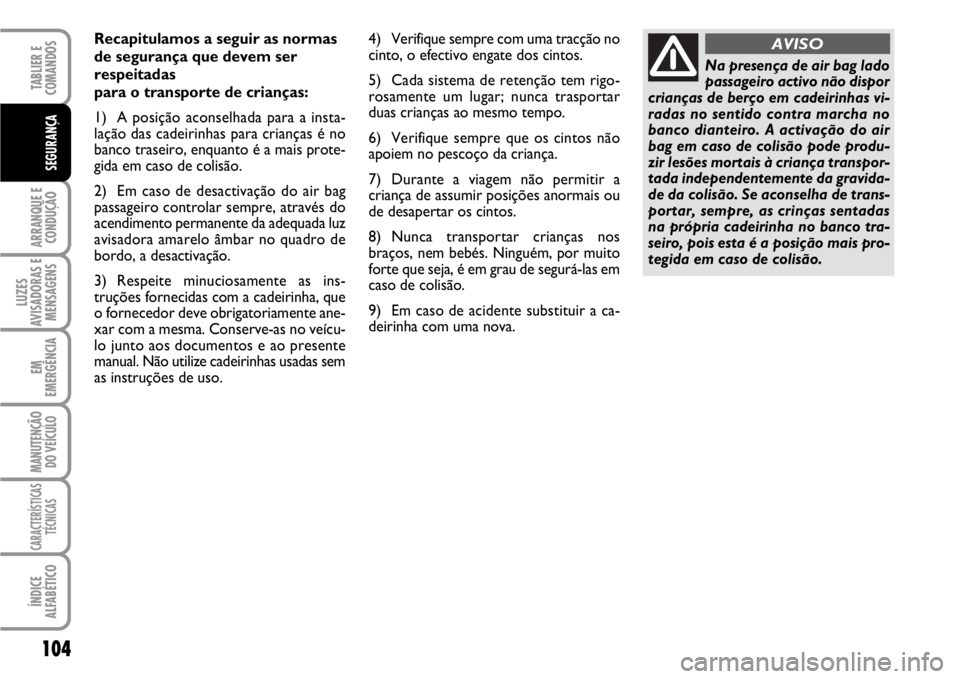 FIAT SCUDO 2010  Manual de Uso e Manutenção (in Portuguese) 104
ARRANQUE E
CONDUÇÃO
LUZES
AVISADORAS E
MENSAGENS
EM
EMERGÊNCIA
MANUTENÇÃO
DO VEÍCULO
CARACTERÍSTICAS
TÉCNICAS
ÍNDICE
ALFABÉTICO
TABLIER E  
COMANDOS
SEGURANÇA
Recapitulamos a seguir as 