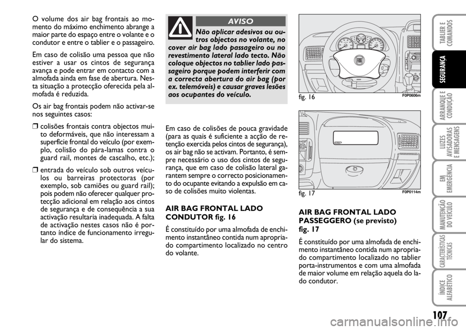 FIAT SCUDO 2010  Manual de Uso e Manutenção (in Portuguese) 107
ARRANQUE E 
CONDUÇÃO
LUZES
AVISADORAS 
E MENSAGENS
EM
EMERGÊNCIA
MANUTENÇÃO
DO VEÍCULO
CARACTERÍSTICAS
TÉCNICAS
ÍNDICE
ALFABÉTICO
TABLIER E 
COMANDOS
SEGURANÇA
AIR BAG FRONTAL LADO
PASS