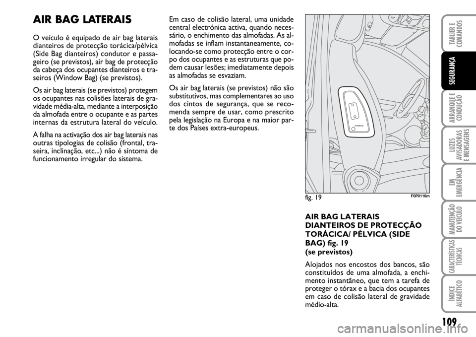 FIAT SCUDO 2010  Manual de Uso e Manutenção (in Portuguese) 109
ARRANQUE E 
CONDUÇÃO
LUZES
AVISADORAS 
E MENSAGENS
EM
EMERGÊNCIA
MANUTENÇÃO
DO VEÍCULO
CARACTERÍSTICAS
TÉCNICAS
ÍNDICE
ALFABÉTICO
TABLIER E 
COMANDOS
SEGURANÇA
AIR BAG LATERAIS
O veícu