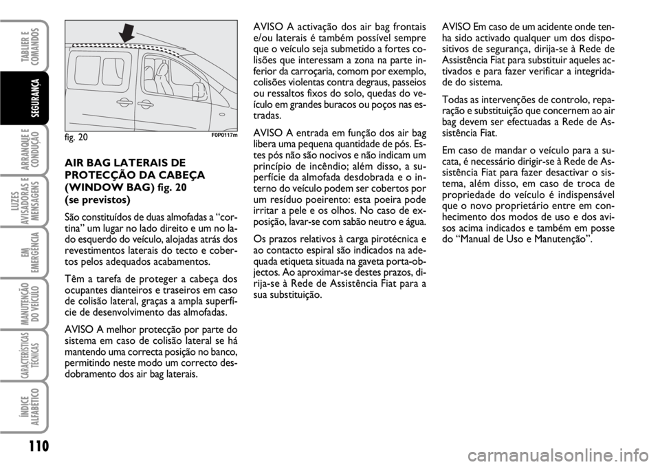FIAT SCUDO 2010  Manual de Uso e Manutenção (in Portuguese) 110
ARRANQUE E
CONDUÇÃO
LUZES
AVISADORAS E
MENSAGENS
EM
EMERGÊNCIA
MANUTENÇÃO
DO VEÍCULO
CARACTERÍSTICAS
TÉCNICAS
ÍNDICE
ALFABÉTICO
TABLIER E  
COMANDOS
SEGURANÇA
AIR BAG LATERAIS DE
PROTEC