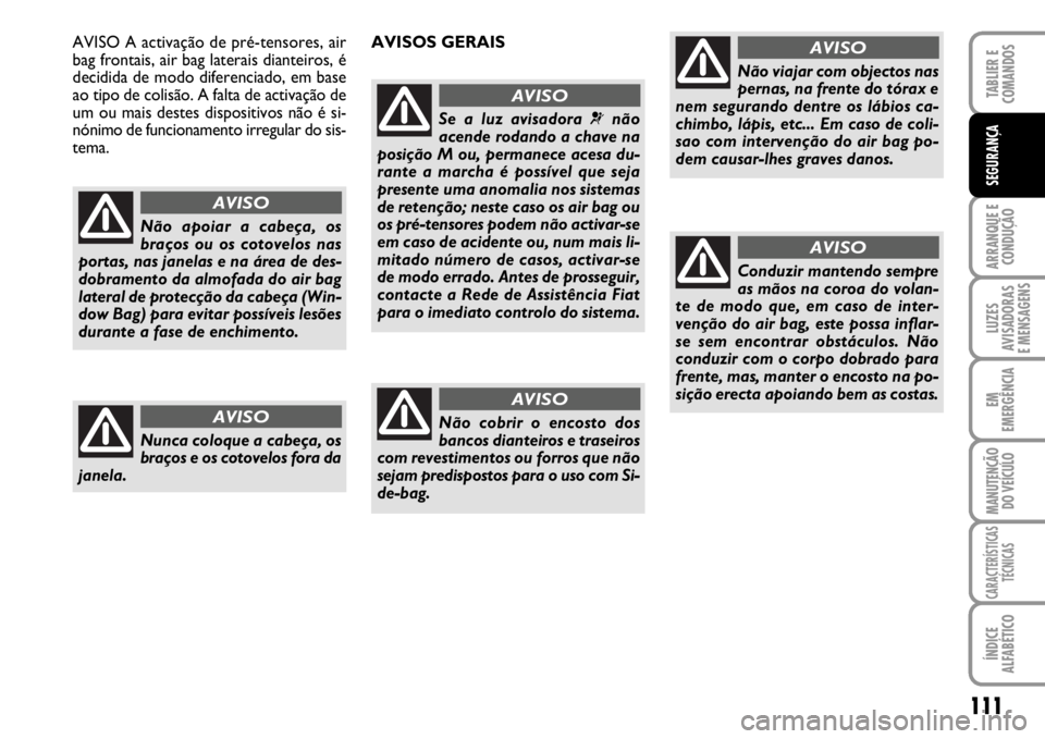 FIAT SCUDO 2010  Manual de Uso e Manutenção (in Portuguese) 111
ARRANQUE E 
CONDUÇÃO
LUZES
AVISADORAS 
E MENSAGENS
EM
EMERGÊNCIA
MANUTENÇÃO
DO VEÍCULO
CARACTERÍSTICAS
TÉCNICAS
ÍNDICE
ALFABÉTICO
TABLIER E 
COMANDOS
SEGURANÇA
Não apoiar a cabeça, os