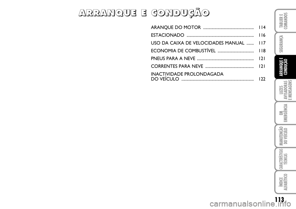 FIAT SCUDO 2010  Manual de Uso e Manutenção (in Portuguese) 113
LUZES
AVISADORAS 
E MENSAGENS
EM
EMERGÊNCIA
MANUTENÇÃO
DO VEÍCULO
CARACTERÍSTICAS
TÉCNICAS
ÍNDICE
ALFABÉTICO
TABLIER E
COMANDOS
SEGURANÇA
ARRANQUE E
CONDUÇÃO
ARANQUE DO MOTOR  .........