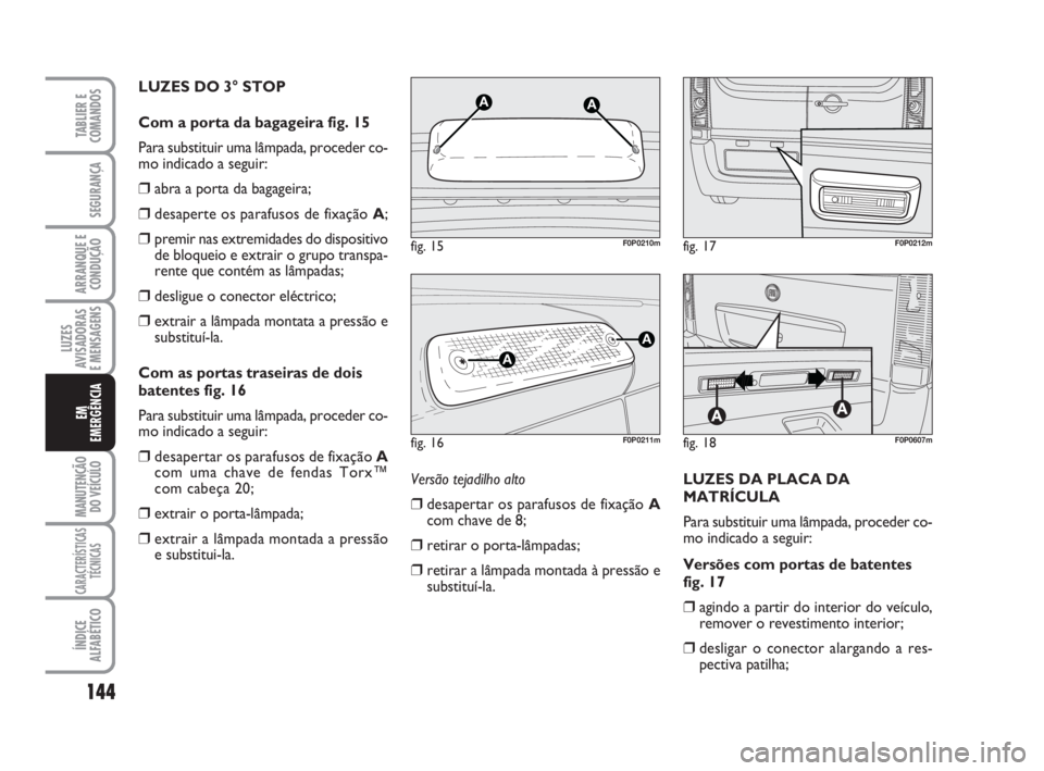 FIAT SCUDO 2010  Manual de Uso e Manutenção (in Portuguese) 144
LUZES
AVISADORAS 
E MENSAGENS
MANUTENÇÃO
DO VEÍCULO
CARACTERÍSTICAS
TÉCNICAS
ÍNDICE
ALFABÉTICO
TABLIER E
COMANDOS
SEGURANÇA
ARRANQUE E
CONDUÇÃO
EM
EMERGÊNCIA
LUZES DO 3° STOP
Com a por