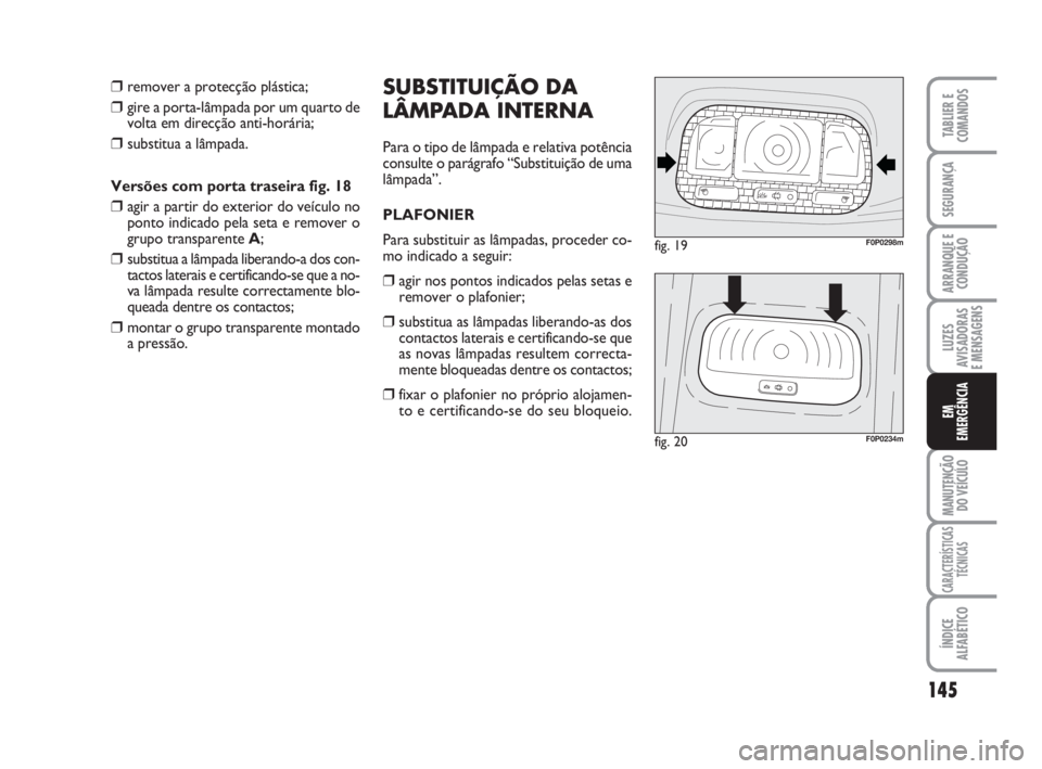 FIAT SCUDO 2010  Manual de Uso e Manutenção (in Portuguese) 145
LUZES
AVISADORAS 
E MENSAGENS
MANUTENÇÃO
DO VEÍCULO
CARACTERÍSTICAS
TÉCNICAS
ÍNDICE
ALFABÉTICO
TABLIER E
COMANDOS
SEGURANÇA
ARRANQUE E
CONDUÇÃO
EM
EMERGÊNCIA
❒remover a protecção pl