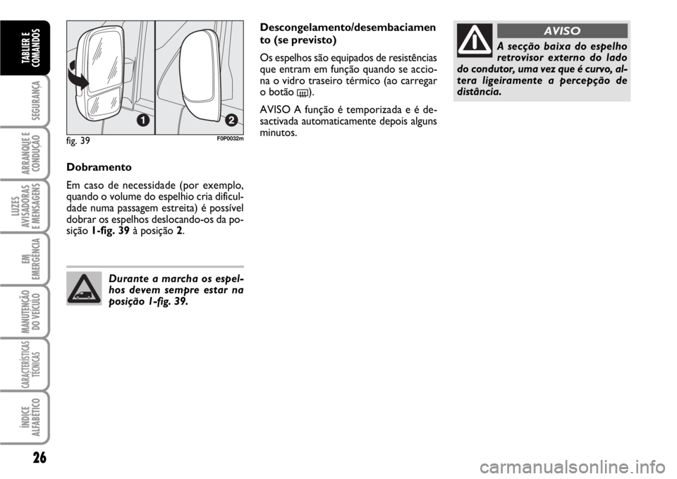 FIAT SCUDO 2010  Manual de Uso e Manutenção (in Portuguese) 26
SEGURANÇA
ARRANQUE E
CONDUÇÃO
LUZES
AVISADORAS 
E MENSAGENS
EM
EMERGÊNCIA
MANUTENÇÃO
DO VEÍCULO
CARACTERÍSTICAS
TÉCNICAS
ÍNDICE
ALFABÉTICO
TABLIER E
COMANDOS
Dobramento
Em caso de necess