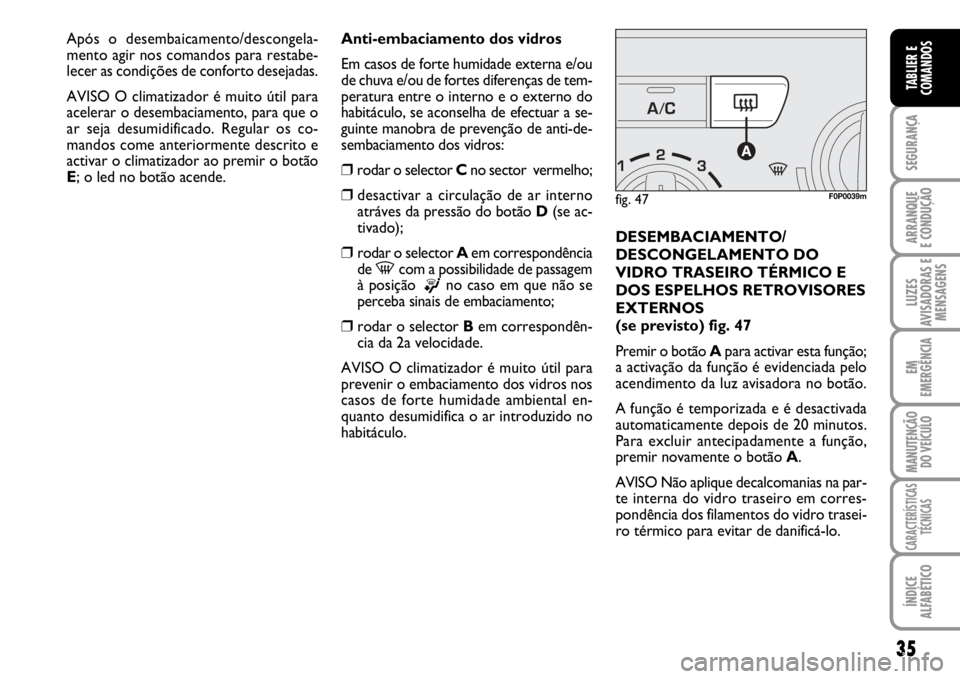 FIAT SCUDO 2010  Manual de Uso e Manutenção (in Portuguese) 35
SEGURANÇA
ARRANQUE
E CONDUÇÃO
LUZES
AVISADORAS E
MENSAGENS
EM
EMERGÊNCIA
MANUTENÇÃO
DO VEÍCULO
CARACTERÍSTICAS
TÉCNICAS
ÍNDICE
ALFABÉTICO
TABLIER E
COMANDOS
Anti-embaciamento dos vidros
