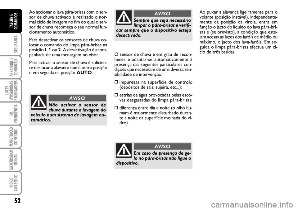 FIAT SCUDO 2010  Manual de Uso e Manutenção (in Portuguese) 52
SEGURANÇA
ARRANQUE E
CONDUÇÃO
LUZES
AVISADORAS 
E MENSAGENS
EM
EMERGÊNCIA
MANUTENÇÃO
DO VEÍCULO
CARACTERÍSTICAS
TÉCNICAS
ÍNDICE
ALFABÉTICO
TABLIER E
COMANDOS
Ao accionar o lava pára-bri