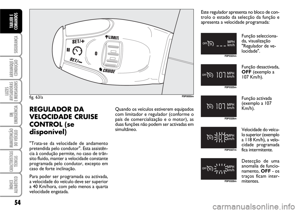 FIAT SCUDO 2010  Manual de Uso e Manutenção (in Portuguese) 54
SEGURANÇA
ARRANQUE E
CONDUÇÃO
LUZES
AVISADORAS 
E MENSAGENS
EM
EMERGÊNCIA
MANUTENÇÃO
DO VEÍCULO
CARACTERÍSTICAS
TÉCNICAS
ÍNDICE
ALFABÉTICO
TABLIER E
COMANDOS
fig. 63/aF0P0055m
F0P0324m
F