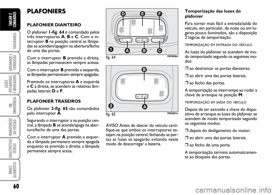 FIAT SCUDO 2010 Manual de Uso e Manutenção (in Portuguese) 60
SEGURANÇA
ARRANQUE E
CONDUÇÃO
LUZES
AVISADORAS
E MENSAGENS
EM
EMERGÊNCIA
MANUTENÇÃO
DO VEÍCULO
CARACTERÍSTICAS
TÉCNICAS
ÍNDICE
ALFABÉTICO
TABLIER E
COMANDOS
PLAFONIERS
PLAFONIER DIANTEI FIAT SCUDO 2010 Manual de Uso e Manutenção (in Portuguese) 60
SEGURANÇA
ARRANQUE E
CONDUÇÃO
LUZES
AVISADORAS
E MENSAGENS
EM
EMERGÊNCIA
MANUTENÇÃO
DO VEÍCULO
CARACTERÍSTICAS
TÉCNICAS
ÍNDICE
ALFABÉTICO
TABLIER E
COMANDOS
PLAFONIERS
PLAFONIER DIANTEI