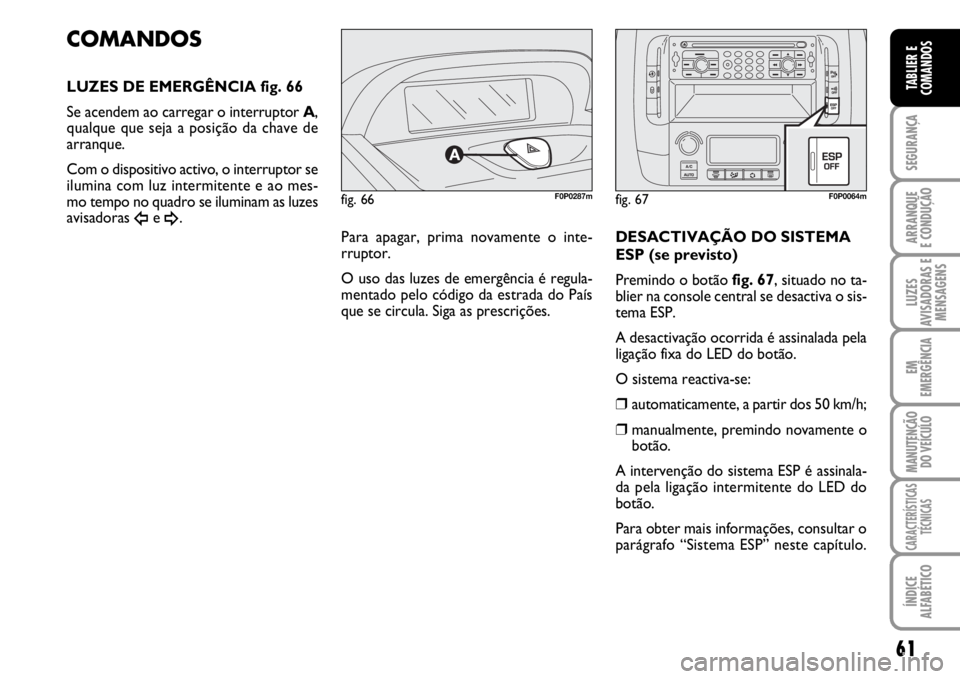 FIAT SCUDO 2010 Manual de Uso e Manutenção (in Portuguese) 61
SEGURANÇA
ARRANQUE
E CONDUÇÃO
LUZES
AVISADORAS E
MENSAGENS
EM
EMERGÊNCIA
MANUTENÇÃO
DO VEÍCULO
CARACTERÍSTICAS
TÉCNICAS
ÍNDICE
ALFABÉTICO
TABLIER E
COMANDOS
fig. 66F0P0287m
COMANDOS
LUZE FIAT SCUDO 2010 Manual de Uso e Manutenção (in Portuguese) 61
SEGURANÇA
ARRANQUE
E CONDUÇÃO
LUZES
AVISADORAS E
MENSAGENS
EM
EMERGÊNCIA
MANUTENÇÃO
DO VEÍCULO
CARACTERÍSTICAS
TÉCNICAS
ÍNDICE
ALFABÉTICO
TABLIER E
COMANDOS
fig. 66F0P0287m
COMANDOS
LUZE
