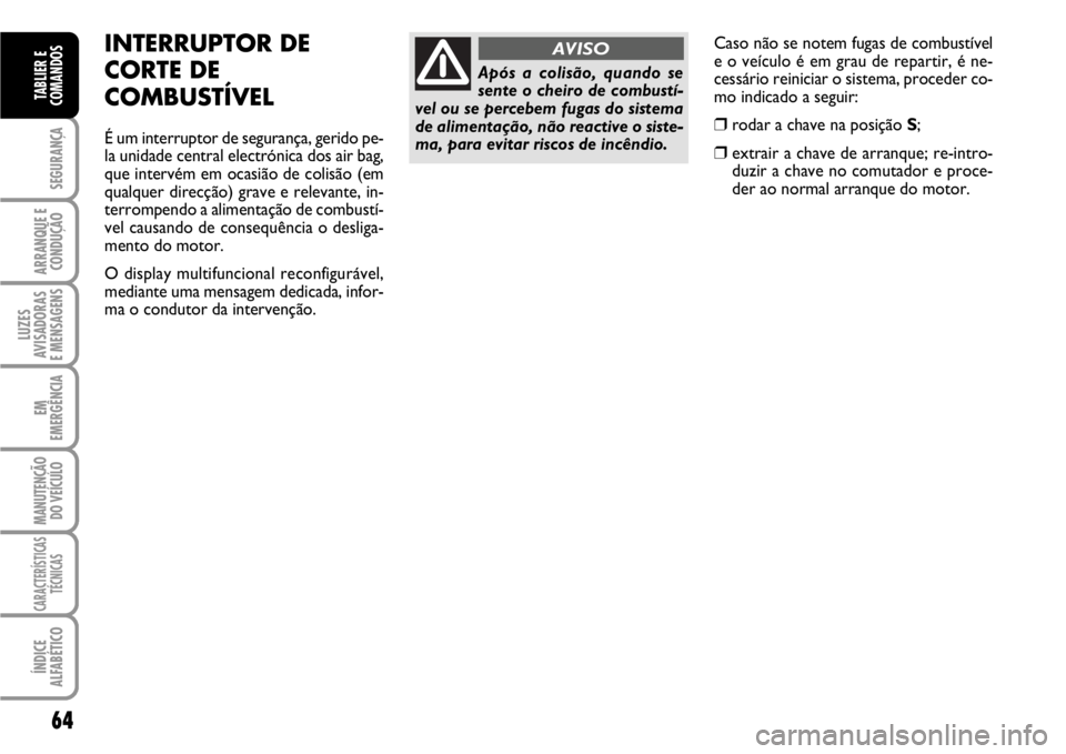 FIAT SCUDO 2010 Manual de Uso e Manutenção (in Portuguese) 64
SEGURANÇA
ARRANQUE E
CONDUÇÃO
LUZES
AVISADORAS
E MENSAGENS
EM
EMERGÊNCIA
MANUTENÇÃO
DO VEÍCULO
CARACTERÍSTICAS
TÉCNICAS
ÍNDICE
ALFABÉTICO
TABLIER E
COMANDOS
Caso não se notem fugas de FIAT SCUDO 2010 Manual de Uso e Manutenção (in Portuguese) 64
SEGURANÇA
ARRANQUE E
CONDUÇÃO
LUZES
AVISADORAS
E MENSAGENS
EM
EMERGÊNCIA
MANUTENÇÃO
DO VEÍCULO
CARACTERÍSTICAS
TÉCNICAS
ÍNDICE
ALFABÉTICO
TABLIER E
COMANDOS
Caso não se notem fugas de