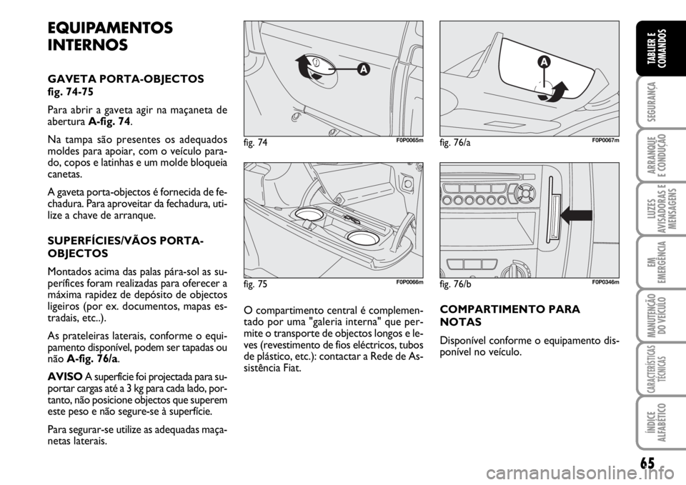 FIAT SCUDO 2010 Manual de Uso e Manutenção (in Portuguese) 65
SEGURANÇA
ARRANQUE
E CONDUÇÃO
LUZES
AVISADORAS E
MENSAGENS
EM
EMERGÊNCIA
MANUTENÇÃO
DO VEÍCULO
CARACTERÍSTICAS
TÉCNICAS
ÍNDICE
ALFABÉTICO
TABLIER E
COMANDOS
fig. 75F0P0066m
fig. 74F0P006 FIAT SCUDO 2010 Manual de Uso e Manutenção (in Portuguese) 65
SEGURANÇA
ARRANQUE
E CONDUÇÃO
LUZES
AVISADORAS E
MENSAGENS
EM
EMERGÊNCIA
MANUTENÇÃO
DO VEÍCULO
CARACTERÍSTICAS
TÉCNICAS
ÍNDICE
ALFABÉTICO
TABLIER E
COMANDOS
fig. 75F0P0066m
fig. 74F0P006