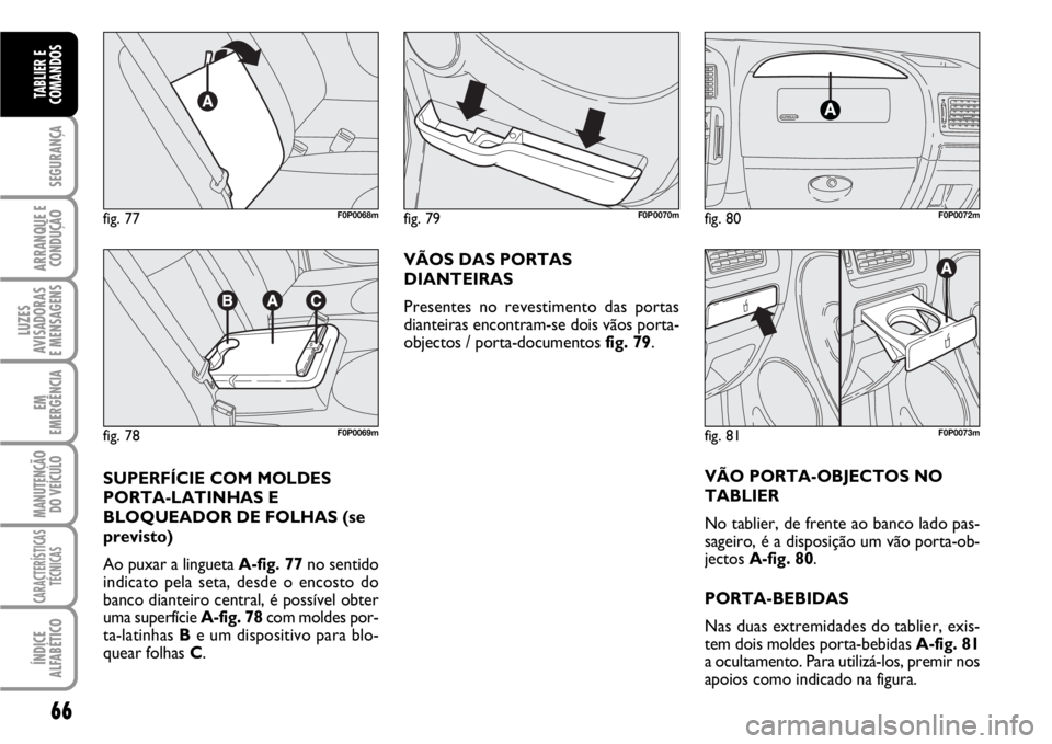 FIAT SCUDO 2010  Manual de Uso e Manutenção (in Portuguese) 66
SEGURANÇA
ARRANQUE E
CONDUÇÃO
LUZES
AVISADORAS 
E MENSAGENS
EM
EMERGÊNCIA
MANUTENÇÃO
DO VEÍCULO
CARACTERÍSTICAS
TÉCNICAS
ÍNDICE
ALFABÉTICO
TABLIER E
COMANDOS
VÃOS DAS PORTAS
DIANTEIRAS
