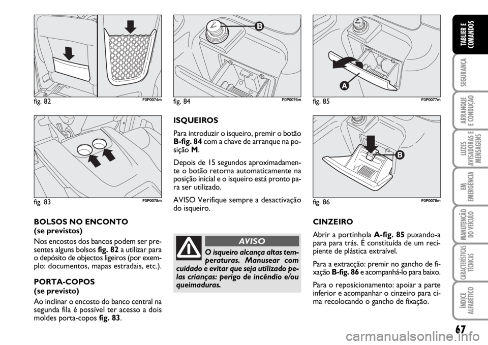 FIAT SCUDO 2010 Manual de Uso e Manutenção (in Portuguese) 67
SEGURANÇA
ARRANQUE
E CONDUÇÃO
LUZES
AVISADORAS E
MENSAGENS
EM
EMERGÊNCIA
MANUTENÇÃO
DO VEÍCULO
CARACTERÍSTICAS
TÉCNICAS
ÍNDICE
ALFABÉTICO
TABLIER E
COMANDOS
CINZEIRO
Abrir a portinhola A FIAT SCUDO 2010 Manual de Uso e Manutenção (in Portuguese) 67
SEGURANÇA
ARRANQUE
E CONDUÇÃO
LUZES
AVISADORAS E
MENSAGENS
EM
EMERGÊNCIA
MANUTENÇÃO
DO VEÍCULO
CARACTERÍSTICAS
TÉCNICAS
ÍNDICE
ALFABÉTICO
TABLIER E
COMANDOS
CINZEIRO
Abrir a portinhola A