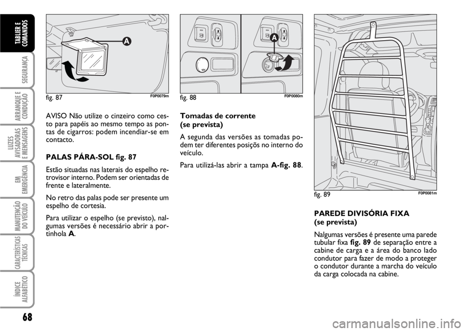 FIAT SCUDO 2010 Manual de Uso e Manutenção (in Portuguese) 68
SEGURANÇA
ARRANQUE E
CONDUÇÃO
LUZES
AVISADORAS
E MENSAGENS
EM
EMERGÊNCIA
MANUTENÇÃO
DO VEÍCULO
CARACTERÍSTICAS
TÉCNICAS
ÍNDICE
ALFABÉTICO
TABLIER E
COMANDOS
AVISO Não utilize o cinzeir FIAT SCUDO 2010 Manual de Uso e Manutenção (in Portuguese) 68
SEGURANÇA
ARRANQUE E
CONDUÇÃO
LUZES
AVISADORAS
E MENSAGENS
EM
EMERGÊNCIA
MANUTENÇÃO
DO VEÍCULO
CARACTERÍSTICAS
TÉCNICAS
ÍNDICE
ALFABÉTICO
TABLIER E
COMANDOS
AVISO Não utilize o cinzeir