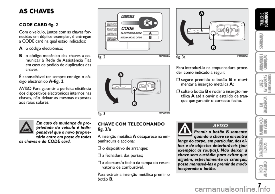 FIAT SCUDO 2010 Manual de Uso e Manutenção (in Portuguese) 7
SEGURANÇA
ARRANQUE E
CONDUÇÃO
LUZES
AVISADORAS
E MENSAGENS
EM
EMERGÊNCIA
MANUTENÇÃO
DO VEÍCULO
CARACTERÍSTICAS
TÉCNICAS
ÍNDICE
ALFABÉTICO
TABLIER E
COMANDOS
Para introduzí-la na empunha FIAT SCUDO 2010 Manual de Uso e Manutenção (in Portuguese) 7
SEGURANÇA
ARRANQUE E
CONDUÇÃO
LUZES
AVISADORAS
E MENSAGENS
EM
EMERGÊNCIA
MANUTENÇÃO
DO VEÍCULO
CARACTERÍSTICAS
TÉCNICAS
ÍNDICE
ALFABÉTICO
TABLIER E
COMANDOS
Para introduzí-la na empunha