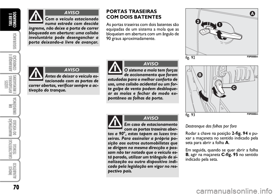 FIAT SCUDO 2010 Manual de Uso e Manutenção (in Portuguese) 70
SEGURANÇA
ARRANQUE E
CONDUÇÃO
LUZES
AVISADORAS
E MENSAGENS
EM
EMERGÊNCIA
MANUTENÇÃO
DO VEÍCULO
CARACTERÍSTICAS
TÉCNICAS
ÍNDICE
ALFABÉTICO
TABLIER E
COMANDOS
Com o veículo estacionado
n FIAT SCUDO 2010 Manual de Uso e Manutenção (in Portuguese) 70
SEGURANÇA
ARRANQUE E
CONDUÇÃO
LUZES
AVISADORAS
E MENSAGENS
EM
EMERGÊNCIA
MANUTENÇÃO
DO VEÍCULO
CARACTERÍSTICAS
TÉCNICAS
ÍNDICE
ALFABÉTICO
TABLIER E
COMANDOS
Com o veículo estacionado
n