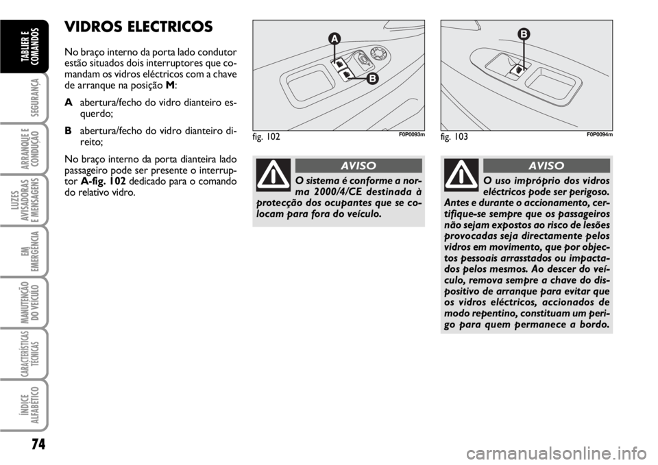 FIAT SCUDO 2010 Manual de Uso e Manutenção (in Portuguese) 74
SEGURANÇA
ARRANQUE E
CONDUÇÃO
LUZES
AVISADORAS
E MENSAGENS
EM
EMERGÊNCIA
MANUTENÇÃO
DO VEÍCULO
CARACTERÍSTICAS
TÉCNICAS
ÍNDICE
ALFABÉTICO
TABLIER E
COMANDOS
VIDROS ELECTRICOS
No braço FIAT SCUDO 2010 Manual de Uso e Manutenção (in Portuguese) 74
SEGURANÇA
ARRANQUE E
CONDUÇÃO
LUZES
AVISADORAS
E MENSAGENS
EM
EMERGÊNCIA
MANUTENÇÃO
DO VEÍCULO
CARACTERÍSTICAS
TÉCNICAS
ÍNDICE
ALFABÉTICO
TABLIER E
COMANDOS
VIDROS ELECTRICOS
No braço