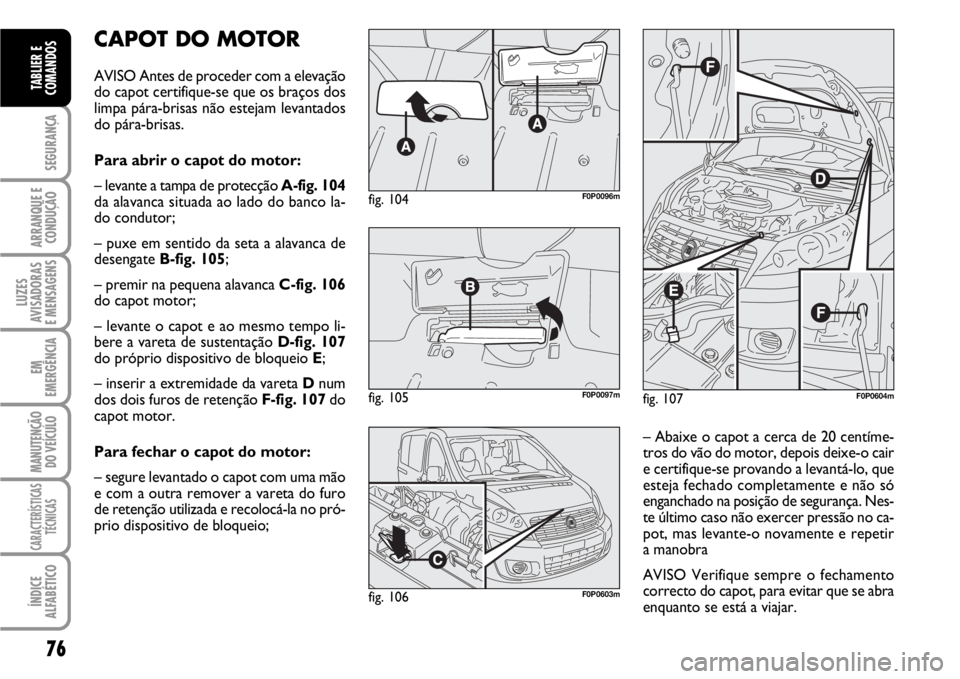 FIAT SCUDO 2010 Manual de Uso e Manutenção (in Portuguese) 76
SEGURANÇA
ARRANQUE E
CONDUÇÃO
LUZES
AVISADORAS
E MENSAGENS
EM
EMERGÊNCIA
MANUTENÇÃO
DO VEÍCULO
CARACTERÍSTICAS
TÉCNICAS
ÍNDICE
ALFABÉTICO
TABLIER E
COMANDOS
CAPOT DO MOTOR
AVISO Antes d FIAT SCUDO 2010 Manual de Uso e Manutenção (in Portuguese) 76
SEGURANÇA
ARRANQUE E
CONDUÇÃO
LUZES
AVISADORAS
E MENSAGENS
EM
EMERGÊNCIA
MANUTENÇÃO
DO VEÍCULO
CARACTERÍSTICAS
TÉCNICAS
ÍNDICE
ALFABÉTICO
TABLIER E
COMANDOS
CAPOT DO MOTOR
AVISO Antes d