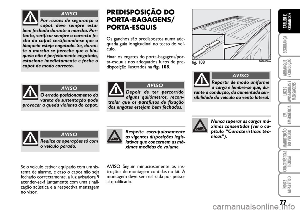 FIAT SCUDO 2010 Manual de Uso e Manutenção (in Portuguese) 77
SEGURANÇA
ARRANQUE
E CONDUÇÃO
LUZES
AVISADORAS E
MENSAGENS
EM
EMERGÊNCIA
MANUTENÇÃO
DO VEÍCULO
CARACTERÍSTICAS
TÉCNICAS
ÍNDICE
ALFABÉTICO
TABLIER E
COMANDOS
PREDISPOSIÇÃO DO
PORTA-BAGA FIAT SCUDO 2010 Manual de Uso e Manutenção (in Portuguese) 77
SEGURANÇA
ARRANQUE
E CONDUÇÃO
LUZES
AVISADORAS E
MENSAGENS
EM
EMERGÊNCIA
MANUTENÇÃO
DO VEÍCULO
CARACTERÍSTICAS
TÉCNICAS
ÍNDICE
ALFABÉTICO
TABLIER E
COMANDOS
PREDISPOSIÇÃO DO
PORTA-BAGA