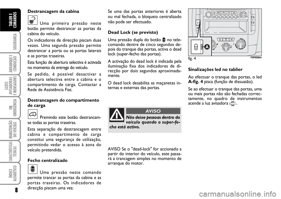 FIAT SCUDO 2010 Manual de Uso e Manutenção (in Portuguese) 8
SEGURANÇA
ARRANQUE E
CONDUÇÃO
LUZES
AVISADORAS
E MENSAGENS
EM
EMERGÊNCIA
MANUTENÇÃO
DO VEÍCULO
CARACTERÍSTICAS
TÉCNICAS
ÍNDICE
ALFABÉTICO
TABLIER E
COMANDOS
Se uma das portas anteriores FIAT SCUDO 2010 Manual de Uso e Manutenção (in Portuguese) 8
SEGURANÇA
ARRANQUE E
CONDUÇÃO
LUZES
AVISADORAS
E MENSAGENS
EM
EMERGÊNCIA
MANUTENÇÃO
DO VEÍCULO
CARACTERÍSTICAS
TÉCNICAS
ÍNDICE
ALFABÉTICO
TABLIER E
COMANDOS
Se uma das portas anteriores