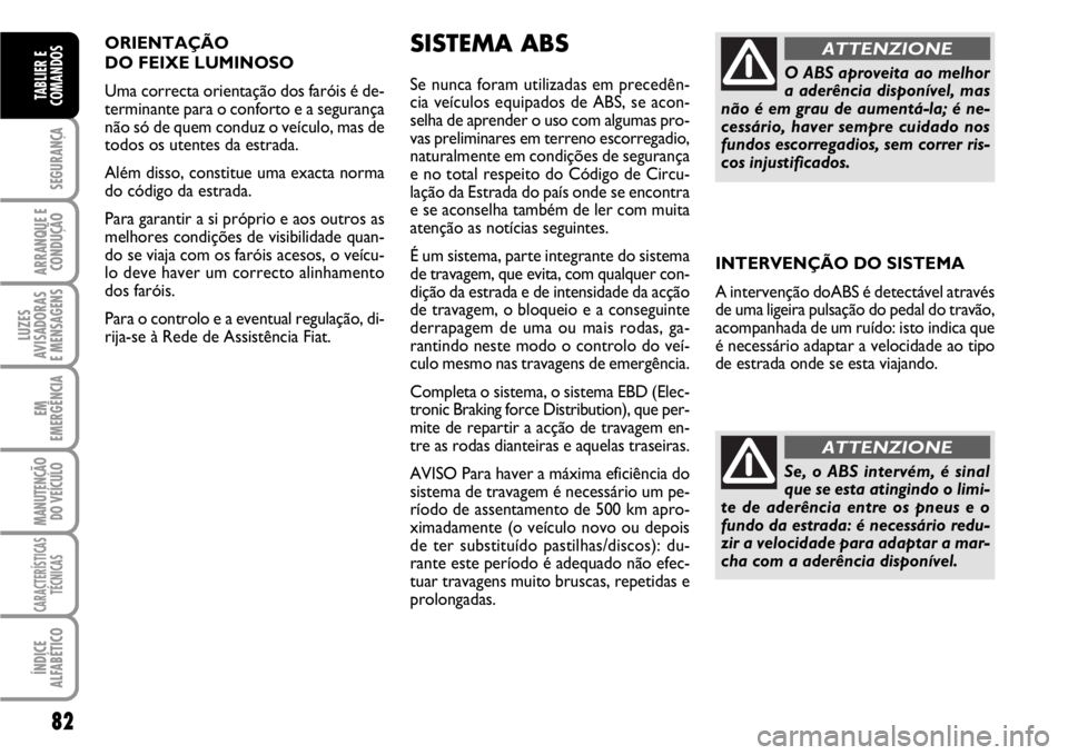 FIAT SCUDO 2010 Manual de Uso e Manutenção (in Portuguese) 82
SEGURANÇA
ARRANQUE E
CONDUÇÃO
LUZES
AVISADORAS
E MENSAGENS
EM
EMERGÊNCIA
MANUTENÇÃO
DO VEÍCULO
CARACTERÍSTICAS
TÉCNICAS
ÍNDICE
ALFABÉTICO
TABLIER E
COMANDOS
ORIENTAÇÃO
DO FEIXE LUMIN FIAT SCUDO 2010 Manual de Uso e Manutenção (in Portuguese) 82
SEGURANÇA
ARRANQUE E
CONDUÇÃO
LUZES
AVISADORAS
E MENSAGENS
EM
EMERGÊNCIA
MANUTENÇÃO
DO VEÍCULO
CARACTERÍSTICAS
TÉCNICAS
ÍNDICE
ALFABÉTICO
TABLIER E
COMANDOS
ORIENTAÇÃO
DO FEIXE LUMIN