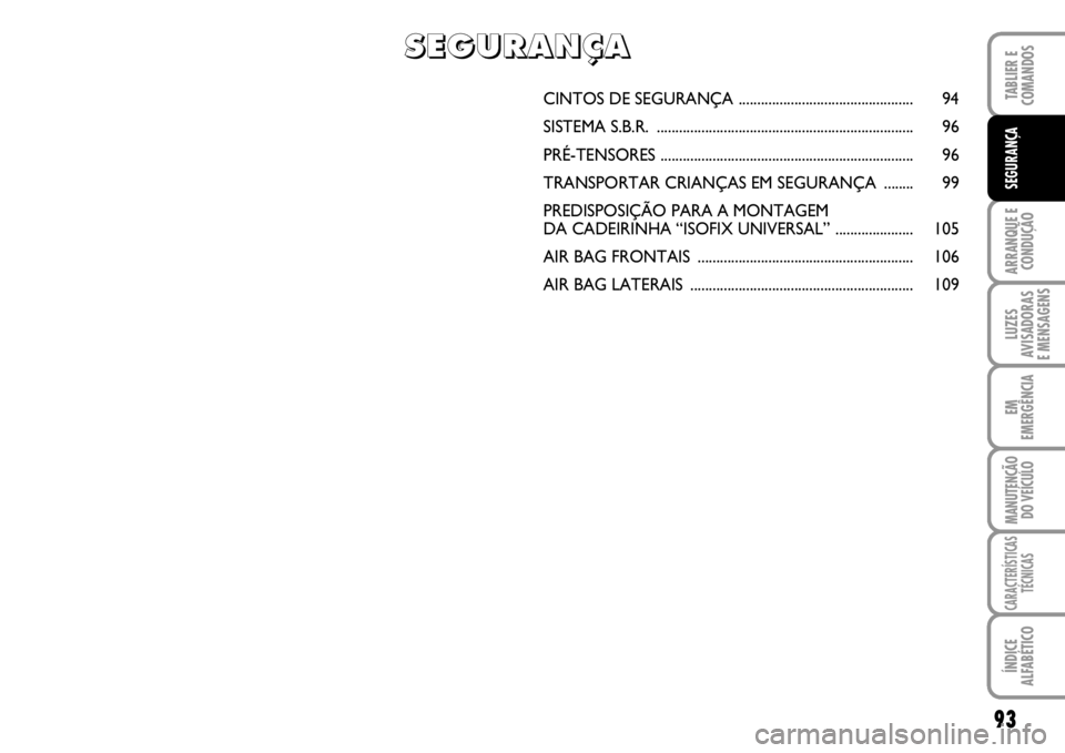 FIAT SCUDO 2010  Manual de Uso e Manutenção (in Portuguese) 93
ARRANQUE E 
CONDUÇÃO
LUZES
AVISADORAS 
E MENSAGENS
EM
EMERGÊNCIA
MANUTENÇÃO
DO VEÍCULO
CARACTERÍSTICAS
TÉCNICAS
ÍNDICE
ALFABÉTICO
TABLIER E 
COMANDOS
SEGURANÇA
CINTOS DE SEGURANÇA .....