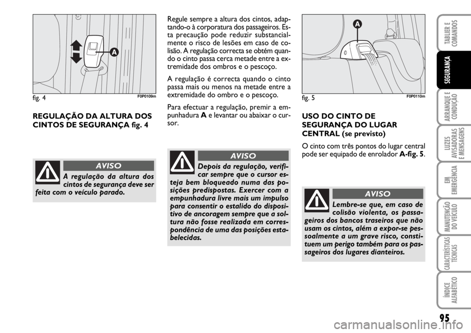 FIAT SCUDO 2010 Manual de Uso e Manutenção (in Portuguese) 95
ARRANQUE E
CONDUÇÃO
LUZES
AVISADORAS
E MENSAGENS
EM
EMERGÊNCIA
MANUTENÇÃO
DO VEÍCULO
CARACTERÍSTICAS
TÉCNICAS
ÍNDICE
ALFABÉTICO
TABLIER E
COMANDOS
SEGURANÇA
REGULAÇÃO DA ALTURA DOS
FIAT SCUDO 2010 Manual de Uso e Manutenção (in Portuguese) 95
ARRANQUE E
CONDUÇÃO
LUZES
AVISADORAS
E MENSAGENS
EM
EMERGÊNCIA
MANUTENÇÃO
DO VEÍCULO
CARACTERÍSTICAS
TÉCNICAS
ÍNDICE
ALFABÉTICO
TABLIER E
COMANDOS
SEGURANÇA
REGULAÇÃO DA ALTURA DOS