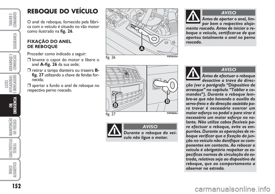 FIAT SCUDO 2011  Manual de Uso e Manutenção (in Portuguese) 152
LUZES
AVISADORAS 
E MENSAGENS
MANUTENÇÃO
DO VEÍCULO
CARACTERÍSTICAS
TÉCNICAS
ÍNDICE
ALFABÉTICO
TABLIER E
COMANDOS
SEGURANÇA
ARRANQUE E
CONDUÇÃO
EM
EMERGÊNCIA
fig. 26
A
F0P0243m
Durante 