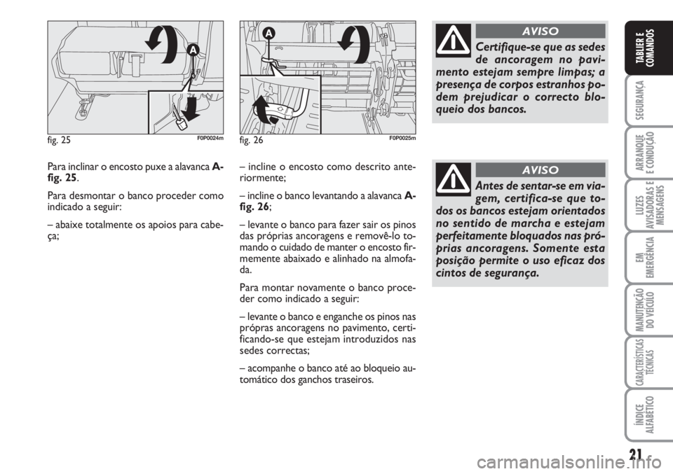 FIAT SCUDO 2011  Manual de Uso e Manutenção (in Portuguese) 21
SEGURANÇA
ARRANQUE
E CONDUÇÃO
LUZES
AVISADORAS E
MENSAGENS
EM
EMERGÊNCIA
MANUTENÇÃO
DO VEÍCULO
CARACTERÍSTICAS
TÉCNICAS
ÍNDICE
ALFABÉTICO
TABLIER E
COMANDOS
Para inclinar o encosto puxe 