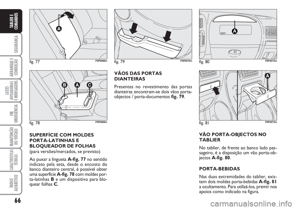 FIAT SCUDO 2011  Manual de Uso e Manutenção (in Portuguese) 66
SEGURANÇA
ARRANQUE E
CONDUÇÃO
LUZES
AVISADORAS 
E MENSAGENS
EM
EMERGÊNCIA
MANUTENÇÃO
DO VEÍCULO
CARACTERÍSTICAS
TÉCNICAS
ÍNDICE
ALFABÉTICO
TABLIER E
COMANDOS
VÃOS DAS PORTAS
DIANTEIRAS
